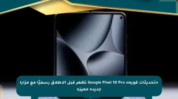 «تحديثات قوية» Google Pixel 10 Pro تظهر قبل الإطلاق رسميًا مع مزايا جديدة مميزة